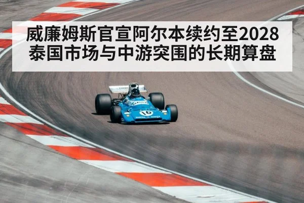 威廉姆斯官宣阿尔本续约至2028 泰国市场与中游突围的长期算盘